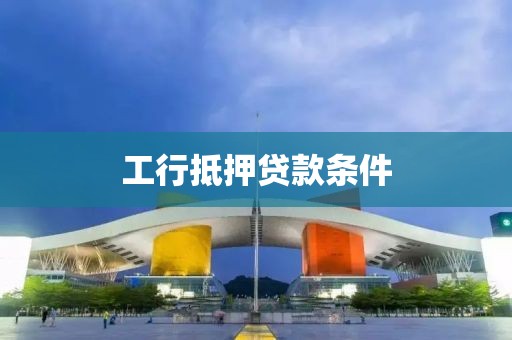 工行抵押贷款条件