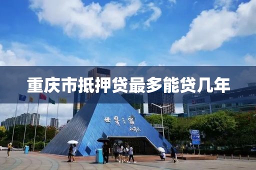 重庆市抵押贷最多能贷几年