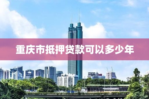 重庆市抵押贷款可以多少年