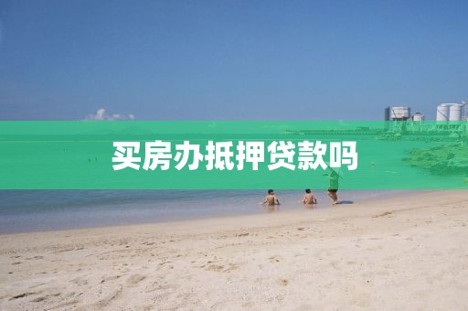 买房办抵押贷款吗