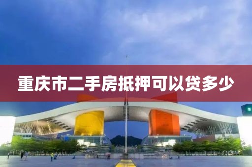 重庆市二手房抵押可以贷多少