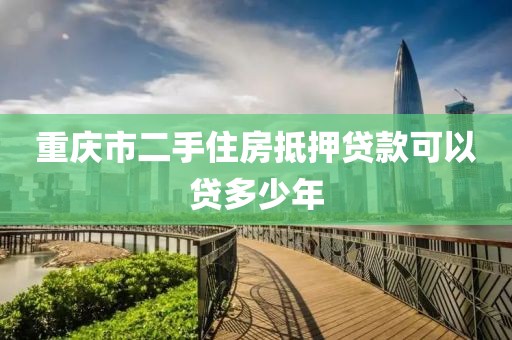 重庆市二手住房抵押贷款可以贷多少年
