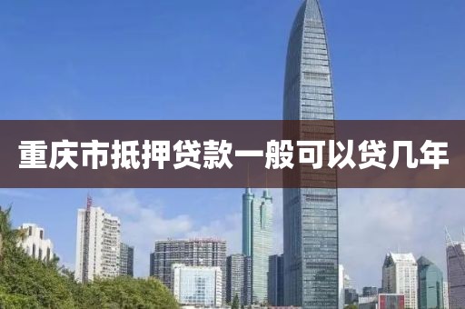 重庆市抵押贷款一般可以贷几年