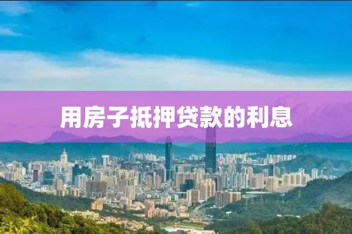 用房子抵押贷款的利息