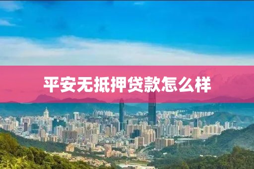 平安无抵押贷款怎么样