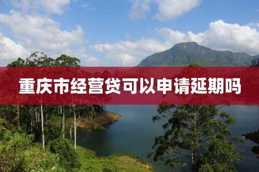 重庆市经营贷可以申请延期吗