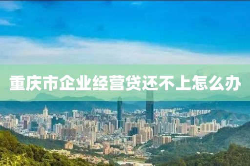 重庆市企业经营贷还不上怎么办