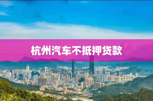 杭州汽车不抵押贷款