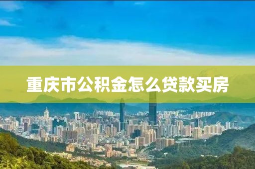 重庆市公积金怎么贷款买房