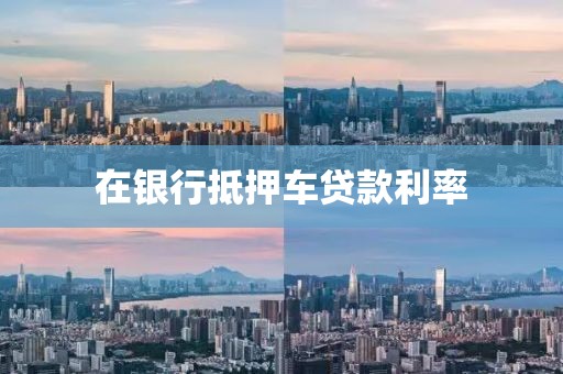 在银行抵押车贷款利率