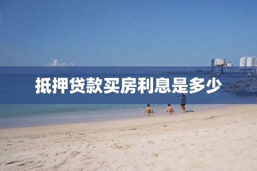 抵押贷款买房利息是多少