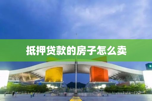 抵押贷款的房子怎么卖