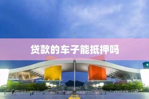 贷款的车子能抵押吗