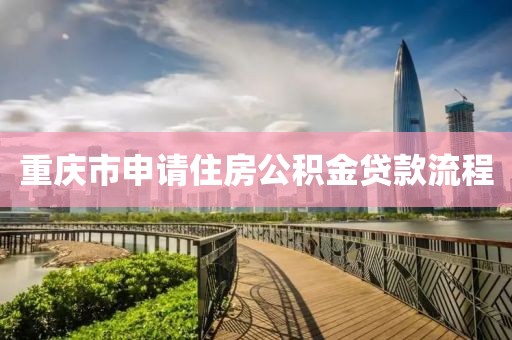 重庆市申请住房公积金贷款流程