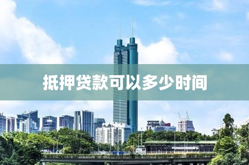 抵押贷款可以多少时间