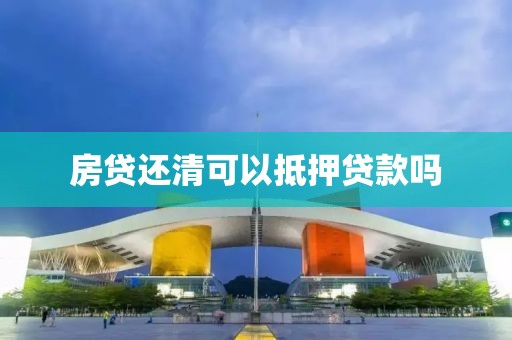 房贷还清可以抵押贷款吗