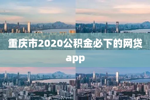 重庆市2020公积金必下的网贷app
