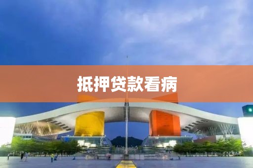 抵押贷款看病