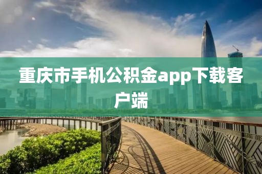 重庆市手机公积金app下载客户端