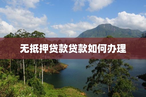 无抵押贷款贷款如何办理