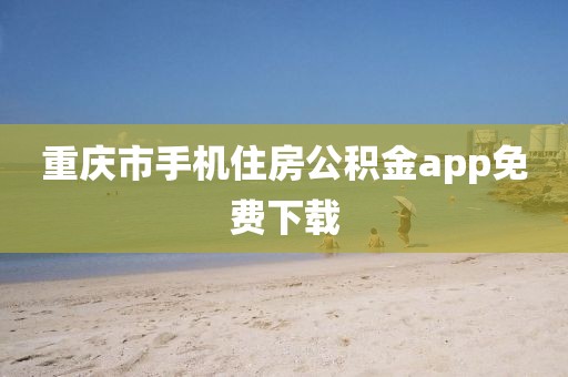 重庆市手机住房公积金app免费下载