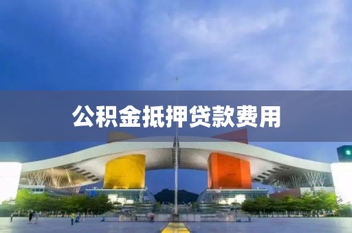 公积金抵押贷款费用