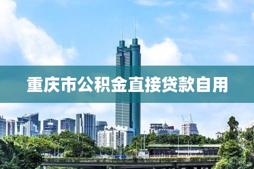 重庆市公积金直接贷款自用