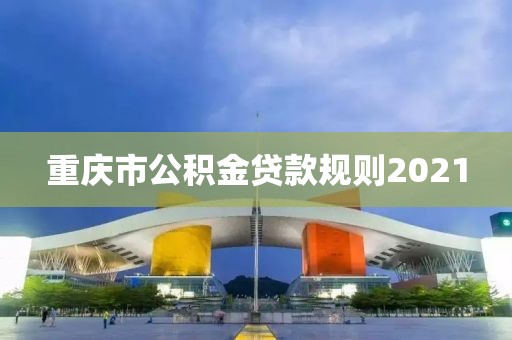 重庆市公积金贷款规则2021