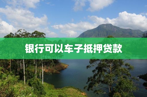 银行可以车子抵押贷款