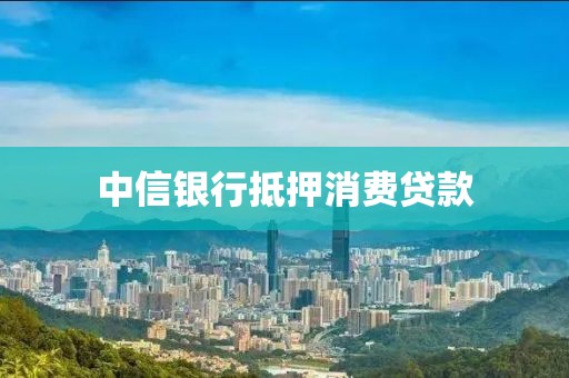 中信银行抵押消费贷款