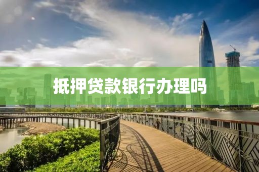 抵押贷款银行办理吗