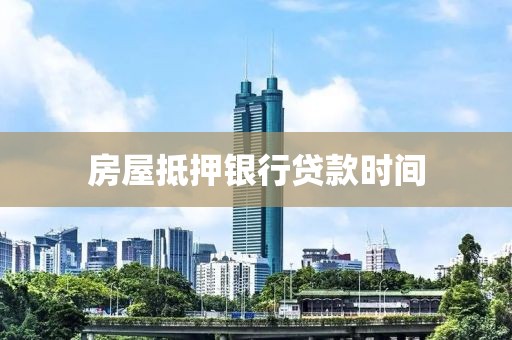 房屋抵押银行贷款时间