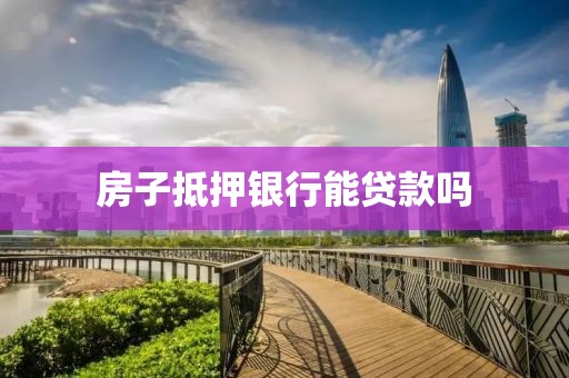 房子抵押银行能贷款吗
