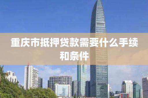 重庆市抵押贷款需要什么手续和条件
