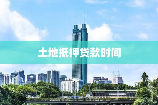 土地抵押贷款时间