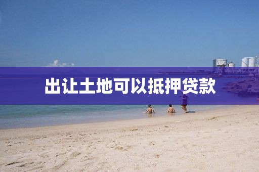 出让土地可以抵押贷款