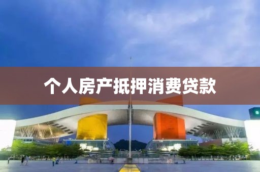 个人房产抵押消费贷款