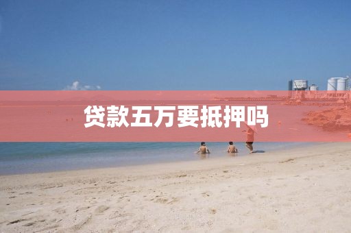 贷款五万要抵押吗