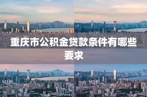 重庆市公积金贷款条件有哪些要求
