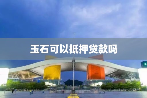 玉石可以抵押贷款吗