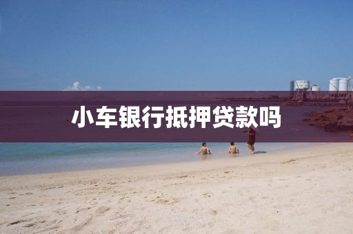 小车银行抵押贷款吗