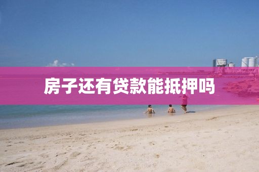 房子还有贷款能抵押吗