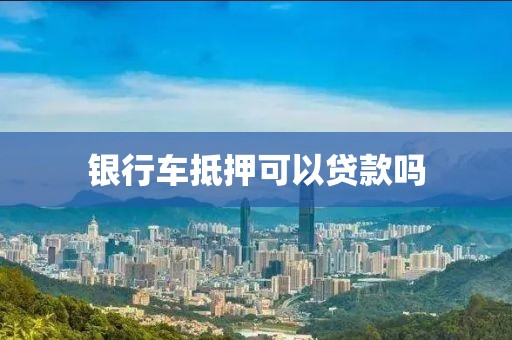 银行车抵押可以贷款吗