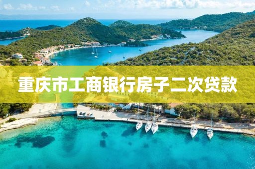 重庆市工商银行房子二次贷款