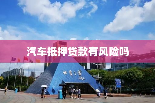 汽车抵押贷款有风险吗