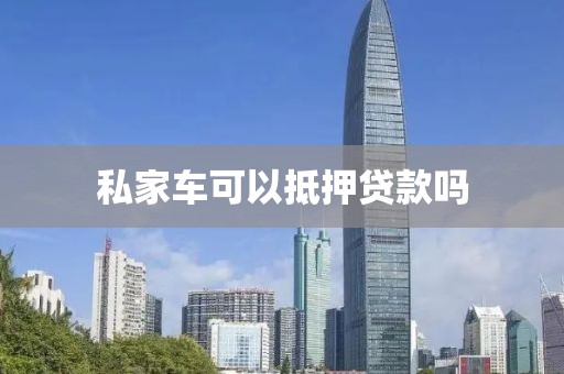 私家车可以抵押贷款吗