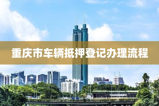 重庆市车辆抵押登记办理流程