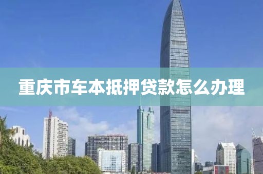 重庆市车本抵押贷款怎么办理