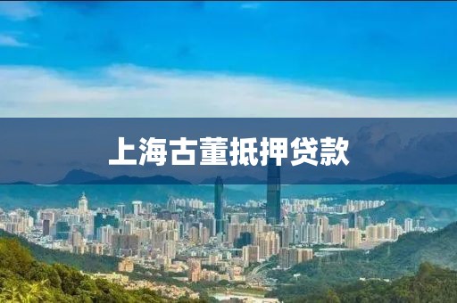 上海古董抵押贷款