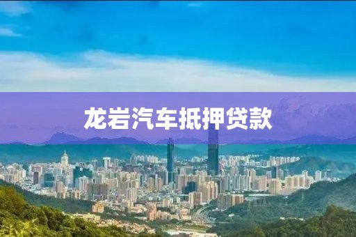 龙岩汽车抵押贷款